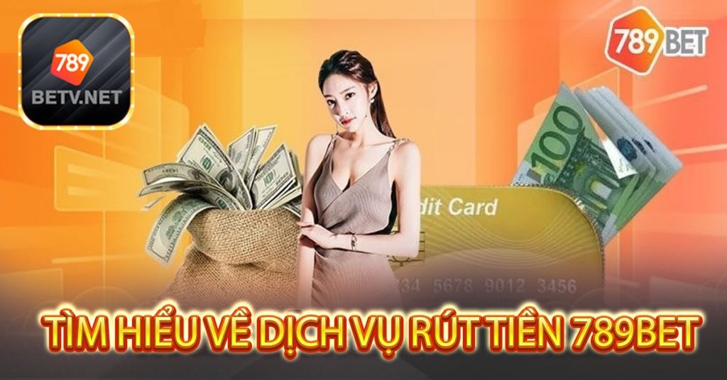 Tìm hiểu về dịch vụ rút tiền 789bet