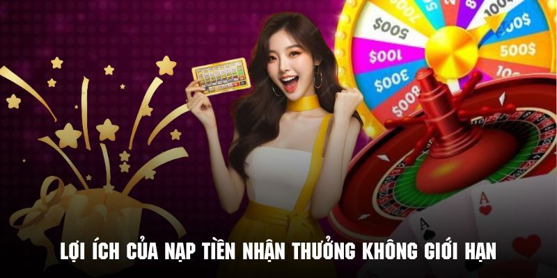 Khám phá những lợi ích của nạp tiền nhận thưởng không giới hạn